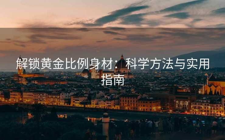 解锁黄金比例身材：科学方法与实用指南
