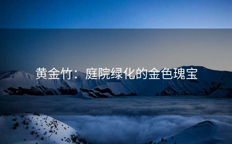 黄金竹：庭院绿化的金色瑰宝