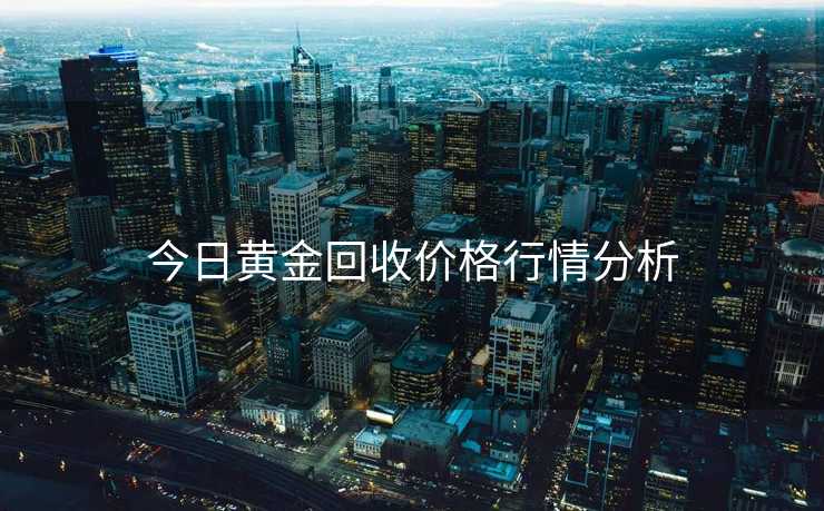 今日黄金回收价格行情分析