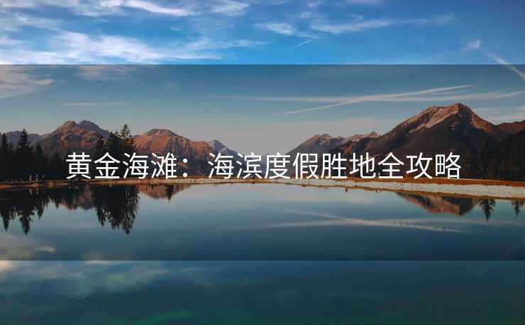 黄金海滩：海滨度假胜地全攻略