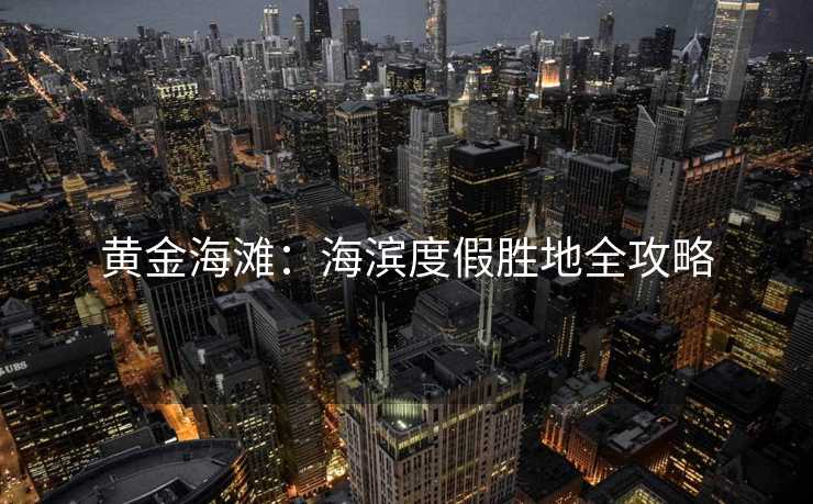 黄金海滩：海滨度假胜地全攻略
