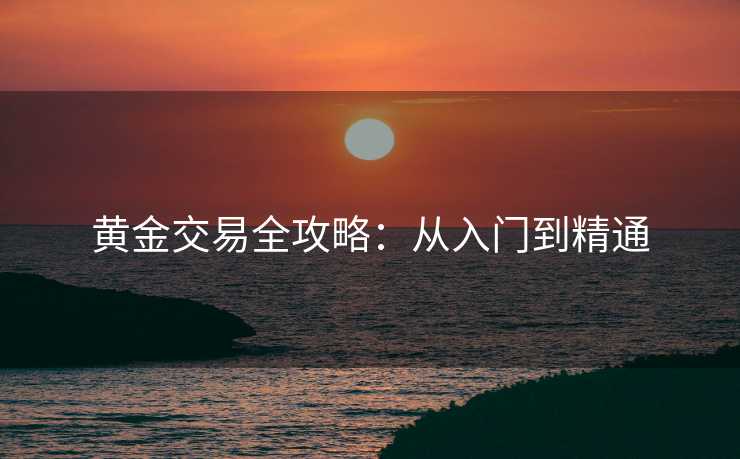 黄金交易全攻略：从入门到精通