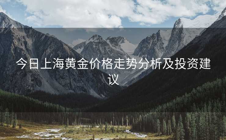 今日上海黄金价格走势分析及投资建议