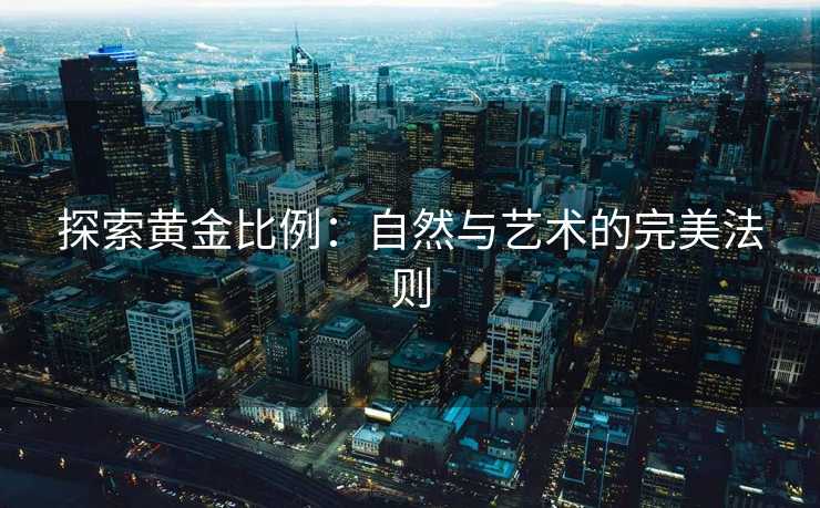 探索黄金比例：自然与艺术的完美法则