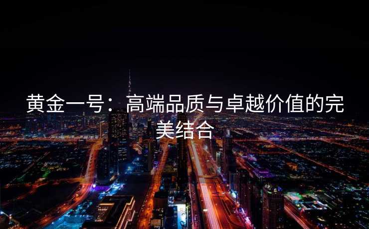 黄金一号：高端品质与卓越价值的完美结合