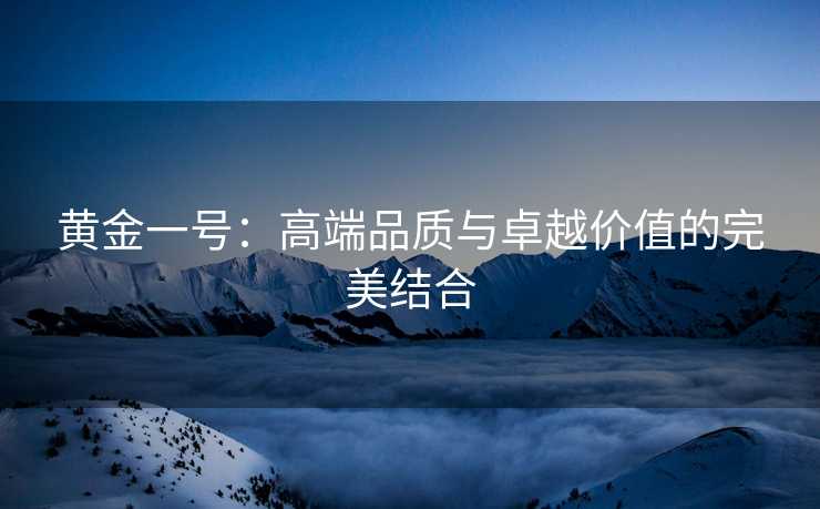 黄金一号：高端品质与卓越价值的完美结合