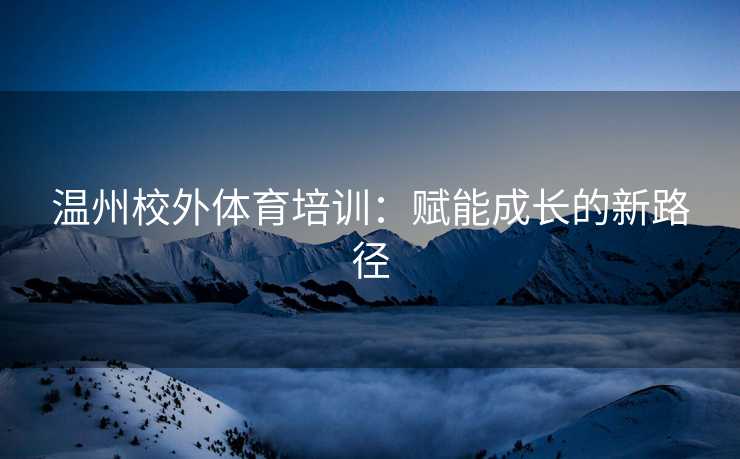 温州校外体育培训：赋能成长的新路径