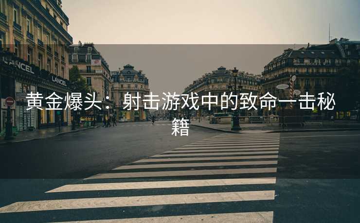 黄金爆头：射击游戏中的致命一击秘籍