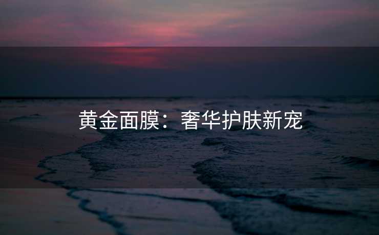 黄金面膜：奢华护肤新宠