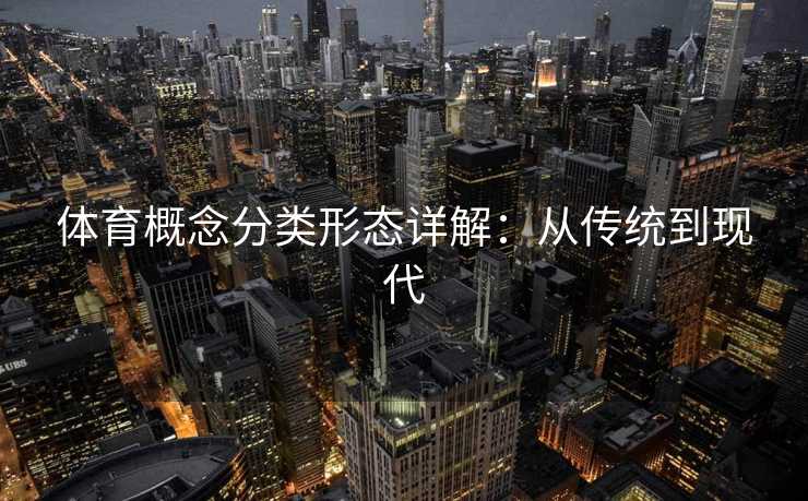 体育概念分类形态详解：从传统到现代