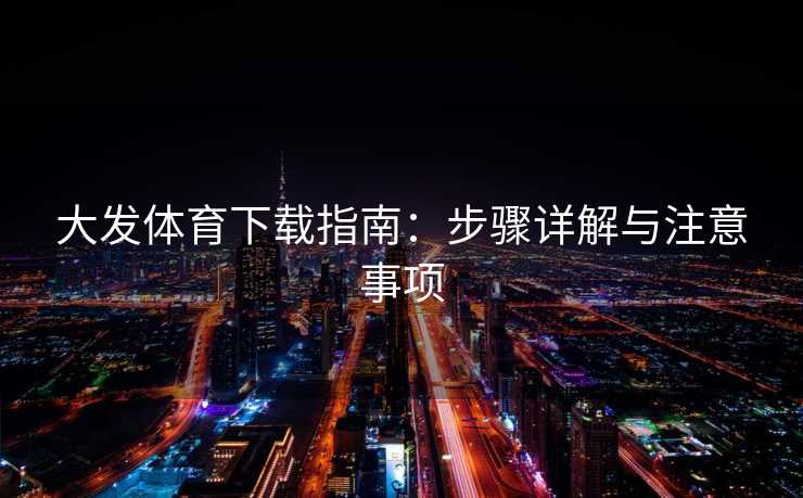 大发体育下载指南：步骤详解与注意事项