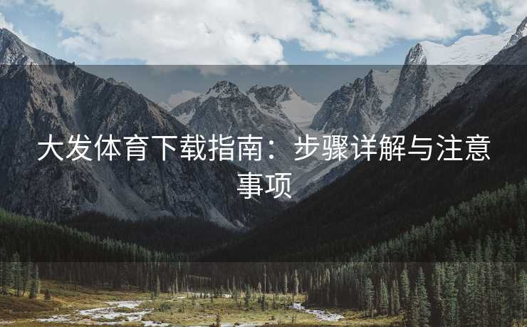 大发体育下载指南：步骤详解与注意事项