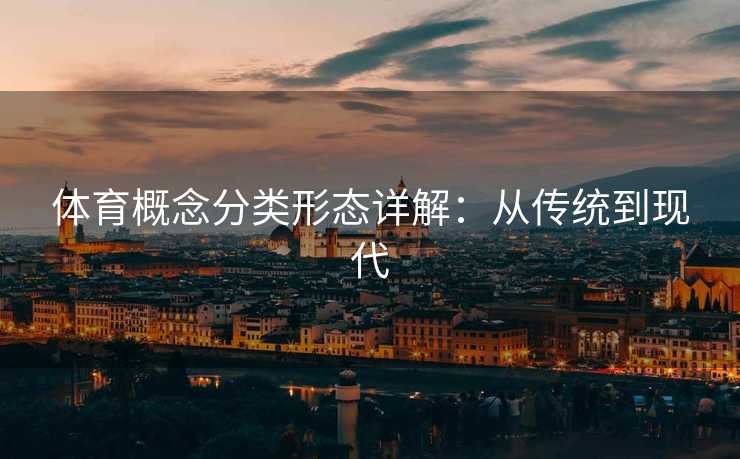 体育概念分类形态详解：从传统到现代