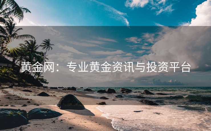 黄金网：专业黄金资讯与投资平台