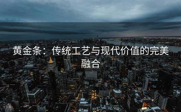 黄金条：传统工艺与现代价值的完美融合