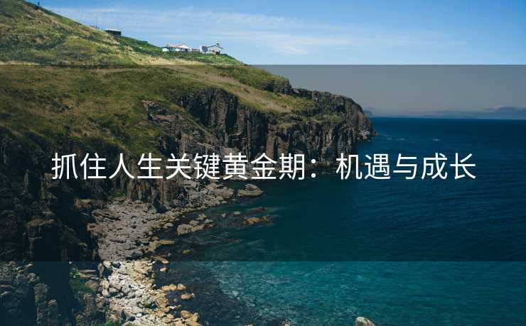 抓住人生关键黄金期：机遇与成长