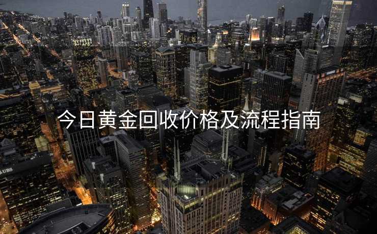 今日黄金回收价格及流程指南