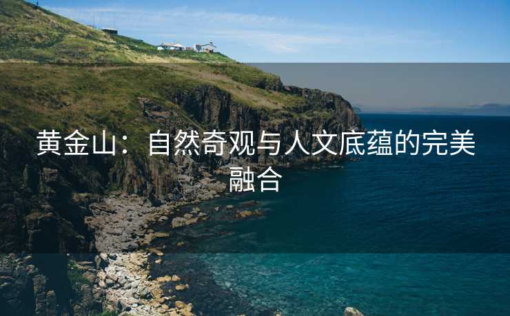黄金山：自然奇观与人文底蕴的完美融合