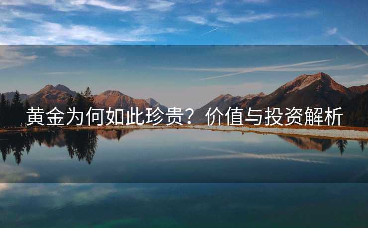 黄金为何如此珍贵？价值与投资解析