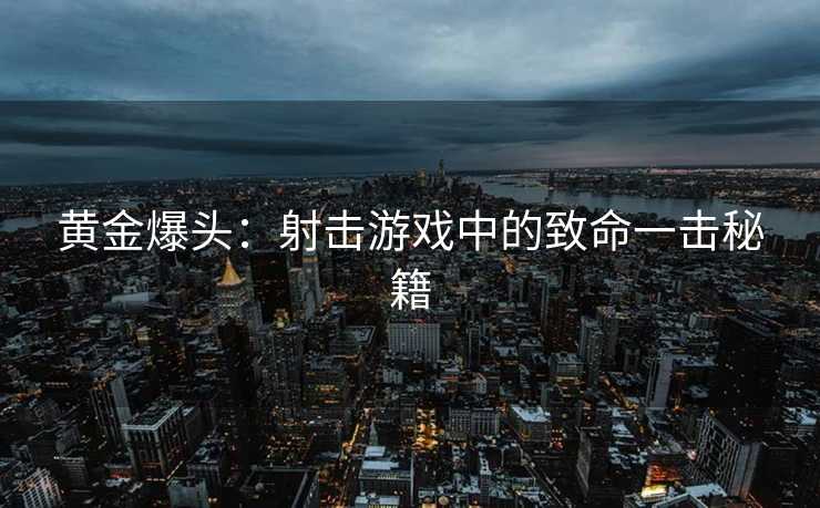 黄金爆头：射击游戏中的致命一击秘籍