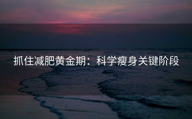 抓住减肥黄金期：科学瘦身关键阶段