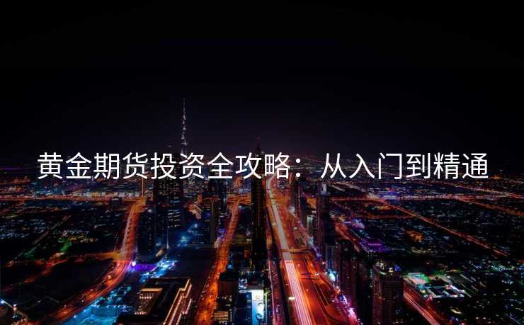 黄金期货投资全攻略：从入门到精通