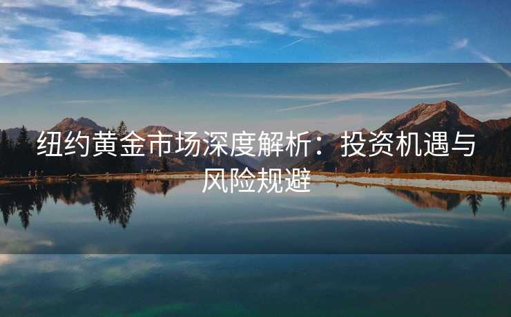 纽约黄金市场深度解析：投资机遇与风险规避
