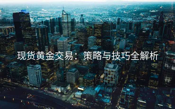 现货黄金交易：策略与技巧全解析