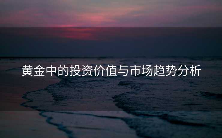 黄金中的投资价值与市场趋势分析