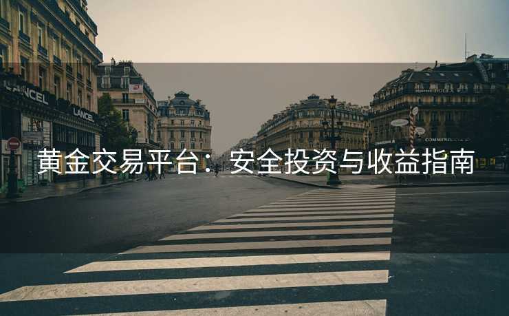 黄金交易平台：安全投资与收益指南