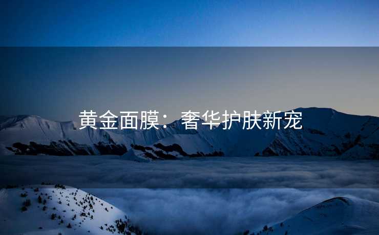 黄金面膜：奢华护肤新宠