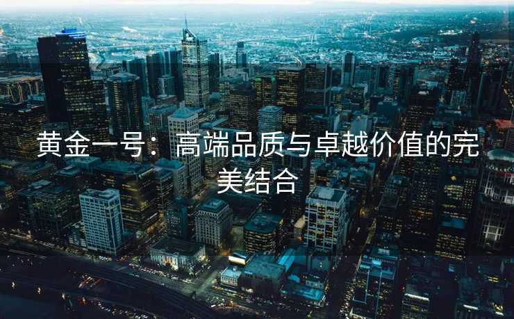 黄金一号：高端品质与卓越价值的完美结合