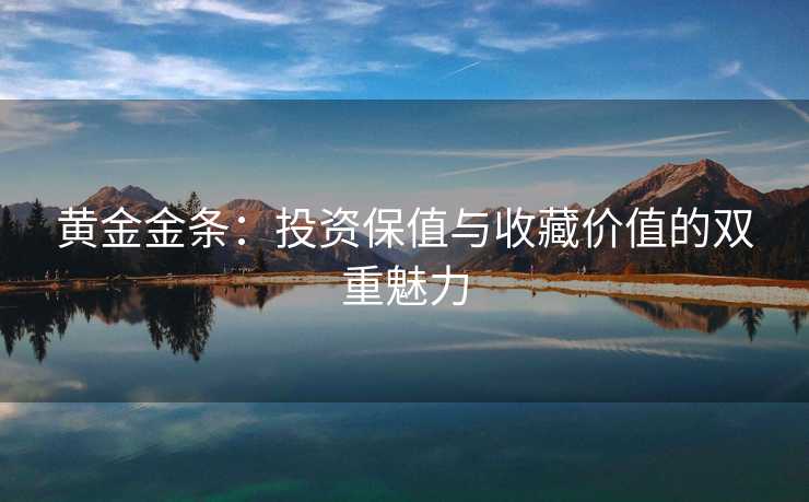 黄金金条：投资保值与收藏价值的双重魅力