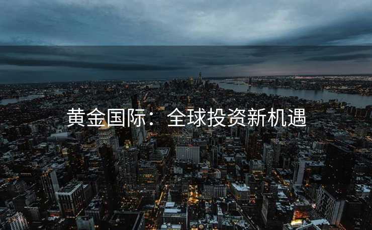 黄金国际：全球投资新机遇