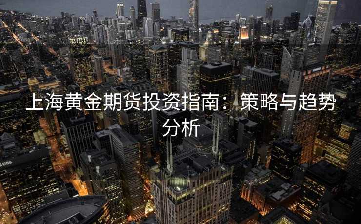 上海黄金期货投资指南：策略与趋势分析