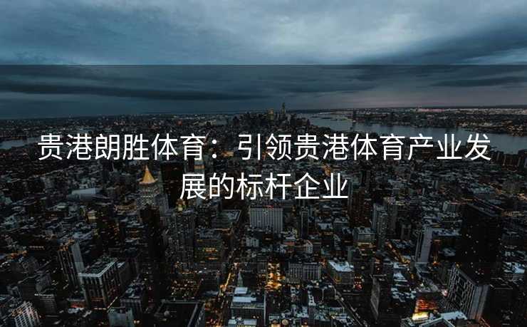 贵港朗胜体育：引领贵港体育产业发展的标杆企业