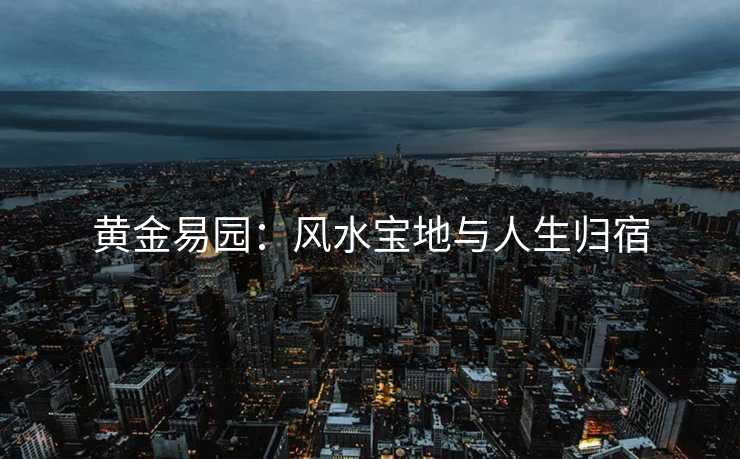 黄金易园：风水宝地与人生归宿