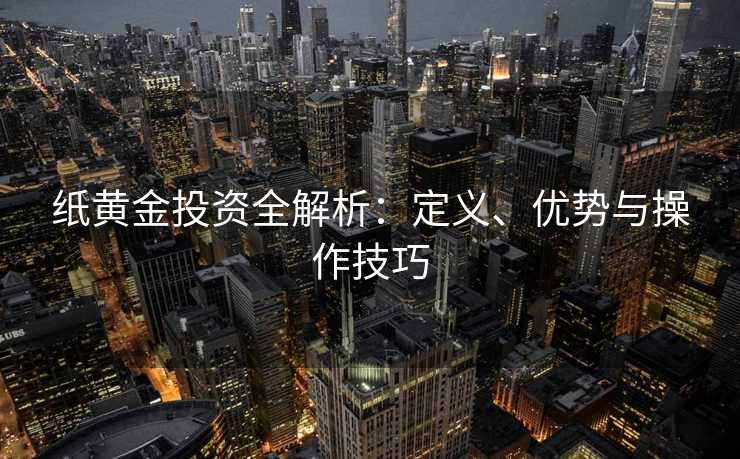 纸黄金投资全解析：定义、优势与操作技巧