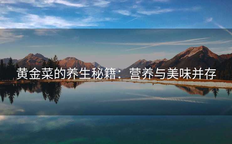 黄金菜的养生秘籍：营养与美味并存