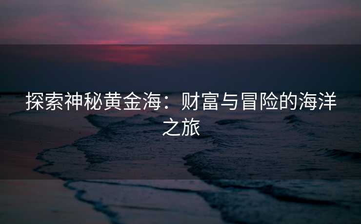 探索神秘黄金海：财富与冒险的海洋之旅