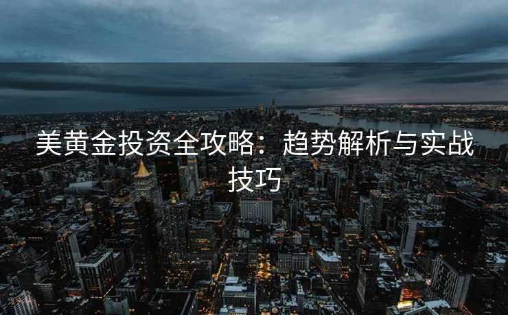 美黄金投资全攻略：趋势解析与实战技巧