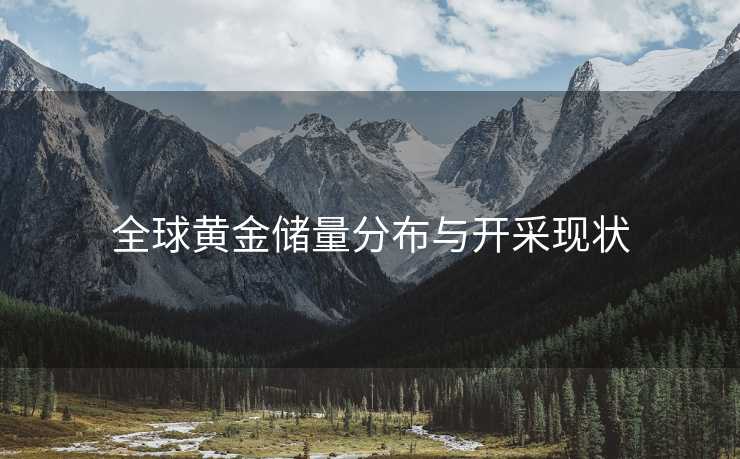 全球黄金储量分布与开采现状