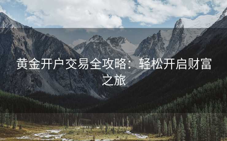 黄金开户交易全攻略：轻松开启财富之旅