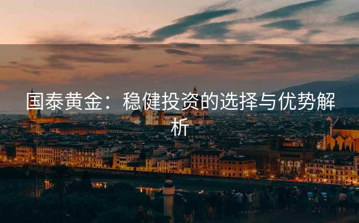 国泰黄金：稳健投资的选择与优势解析