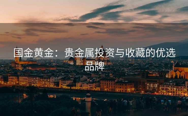 国金黄金：贵金属投资与收藏的优选品牌