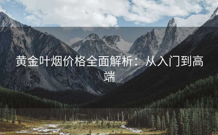 黄金叶烟价格全面解析：从入门到高端