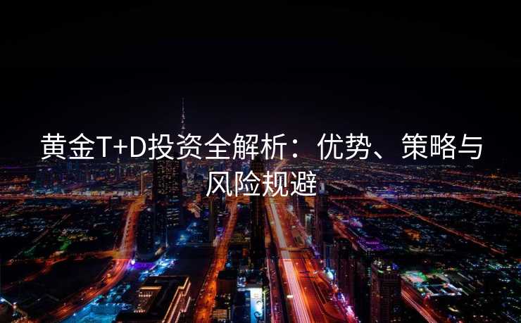 黄金T+D投资全解析：优势、策略与风险规避