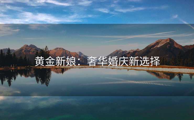 黄金新娘：奢华婚庆新选择