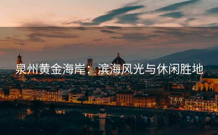 泉州黄金海岸：滨海风光与休闲胜地