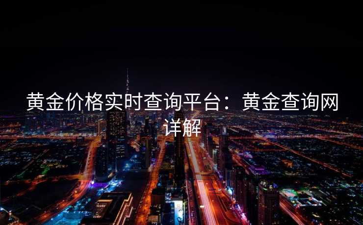 黄金价格实时查询平台：黄金查询网详解